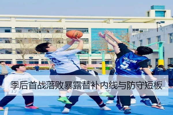 季后首战落败暴露替补内线与防守短板 - ChinaSportsLottery