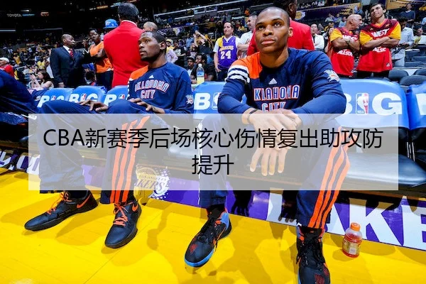 CBA新赛季后场核心伤情复出助攻防提升 | ChinaSportsLottery